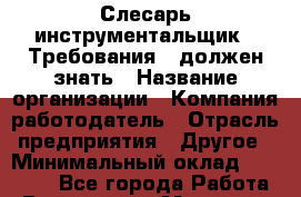 Слесарь-инструментальщик   Требования: -должен знать › Название организации ­ Компания-работодатель › Отрасль предприятия ­ Другое › Минимальный оклад ­ 35 000 - Все города Работа » Вакансии   . Мордовия респ.